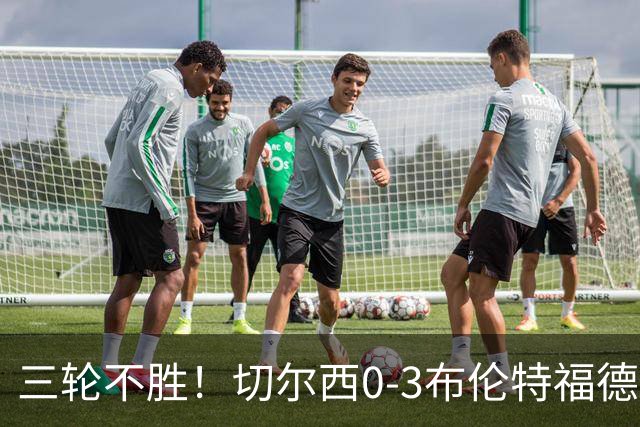 三轮不胜！切尔西0-3布伦特福德先赛掉第七 蓝军连续21场联赛丢球